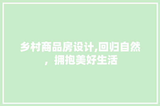 乡村商品房设计,回归自然，拥抱美好生活