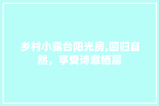 乡村小露台阳光房,回归自然，享受诗意栖居
