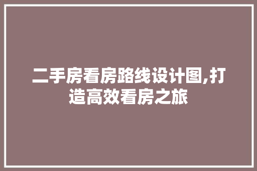 二手房看房路线设计图,打造高效看房之旅