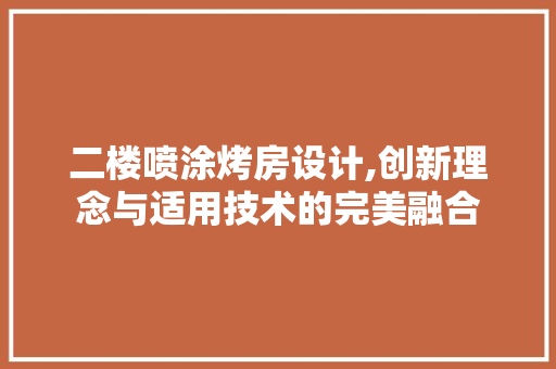 二楼喷涂烤房设计,创新理念与适用技术的完美融合