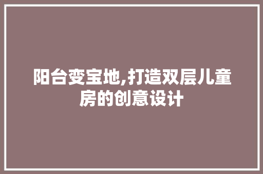 阳台变宝地,打造双层儿童房的创意设计