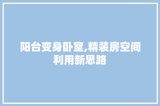 阳台变身卧室,精装房空间利用新思路