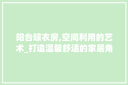 阳台晾衣房,空间利用的艺术_打造温馨舒适的家居角落
