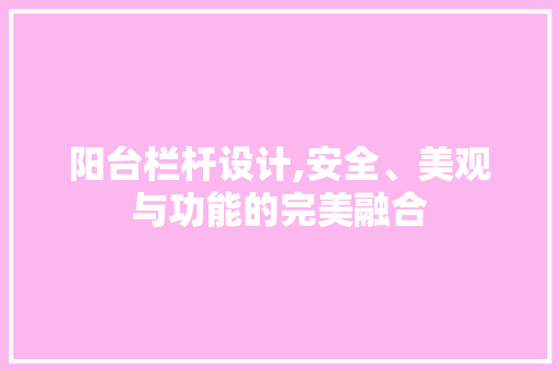 阳台栏杆设计,安全、美观与功能的完美融合