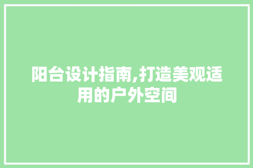 阳台设计指南,打造美观适用的户外空间