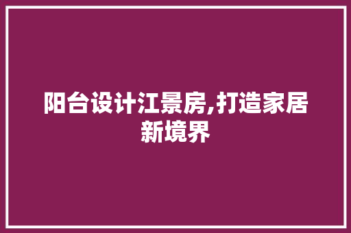 阳台设计江景房,打造家居新境界