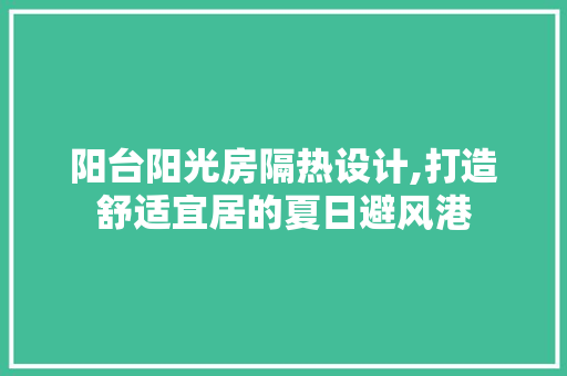 阳台阳光房隔热设计,打造舒适宜居的夏日避风港