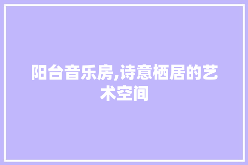 阳台音乐房,诗意栖居的艺术空间