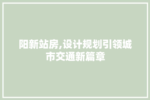 阳新站房,设计规划引领城市交通新篇章