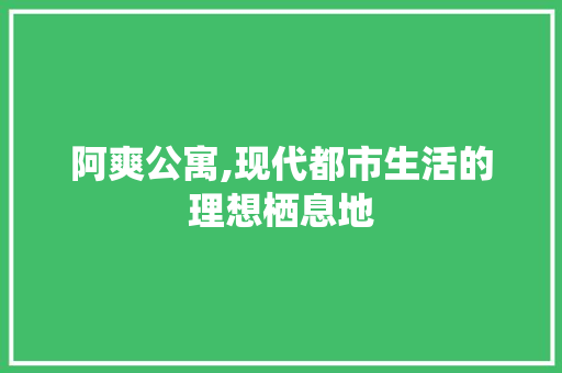阿爽公寓,现代都市生活的理想栖息地