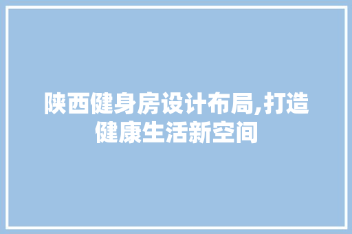 陕西健身房设计布局,打造健康生活新空间