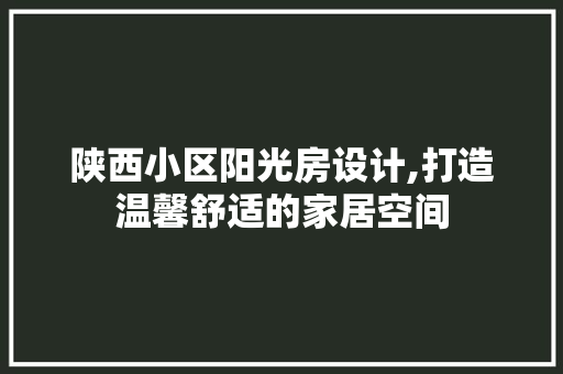陕西小区阳光房设计,打造温馨舒适的家居空间