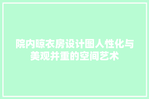 院内晾衣房设计图人性化与美观并重的空间艺术