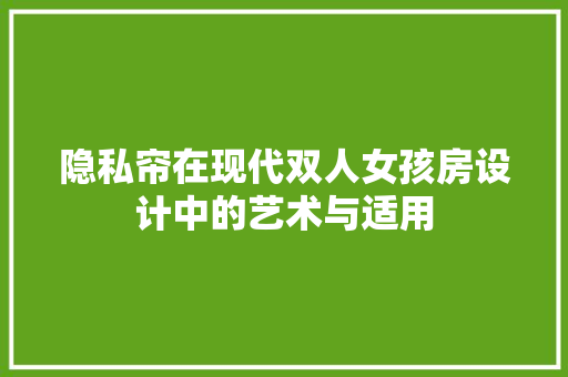 隐私帘在现代双人女孩房设计中的艺术与适用