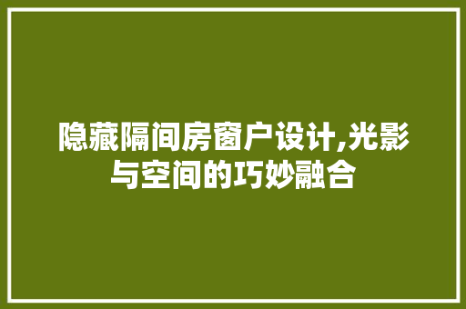 隐藏隔间房窗户设计,光影与空间的巧妙融合