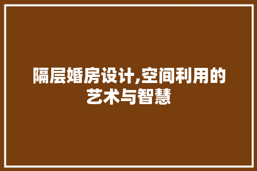隔层婚房设计,空间利用的艺术与智慧