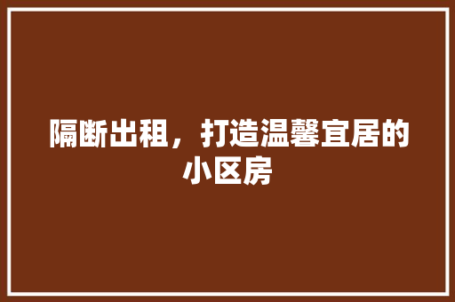 隔断出租，打造温馨宜居的小区房