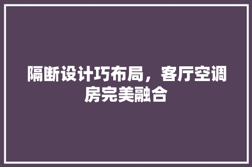 隔断设计巧布局，客厅空调房完美融合