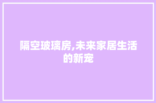 隔空玻璃房,未来家居生活的新宠