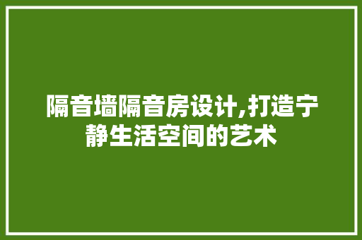 隔音墙隔音房设计,打造宁静生活空间的艺术
