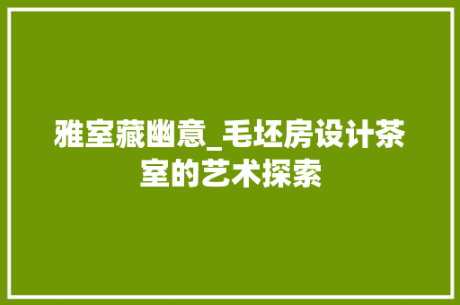雅室藏幽意_毛坯房设计茶室的艺术探索