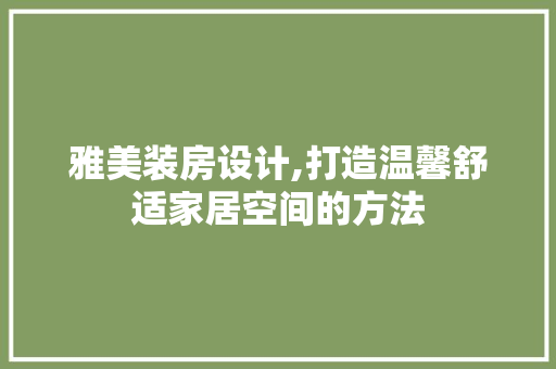 雅美装房设计,打造温馨舒适家居空间的方法