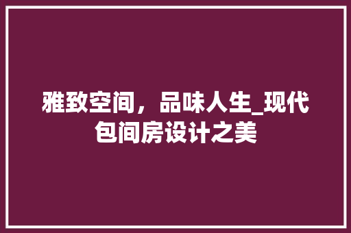 雅致空间，品味人生_现代包间房设计之美