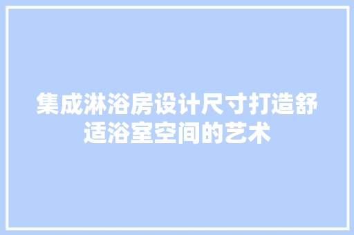 集成淋浴房设计尺寸打造舒适浴室空间的艺术