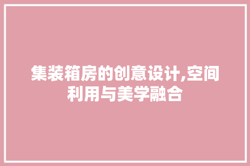 集装箱房的创意设计,空间利用与美学融合