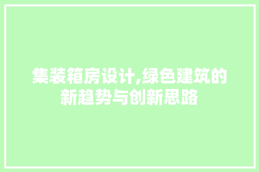 集装箱房设计,绿色建筑的新趋势与创新思路
