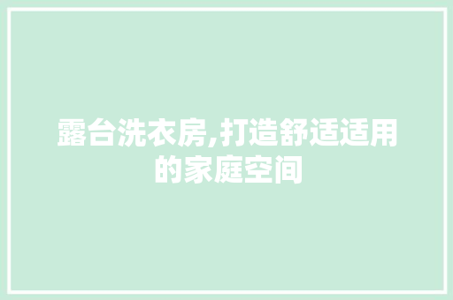露台洗衣房,打造舒适适用的家庭空间