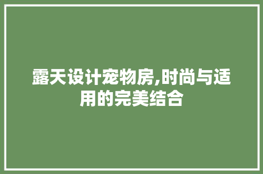 露天设计宠物房,时尚与适用的完美结合