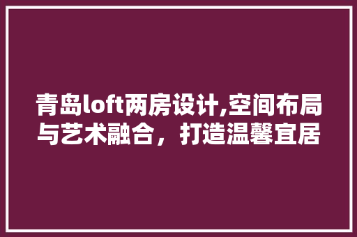 青岛loft两房设计,空间布局与艺术融合，打造温馨宜居的家