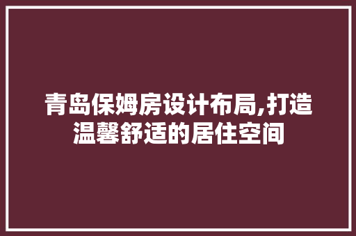 青岛保姆房设计布局,打造温馨舒适的居住空间