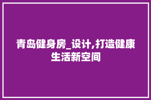 青岛健身房_设计,打造健康生活新空间