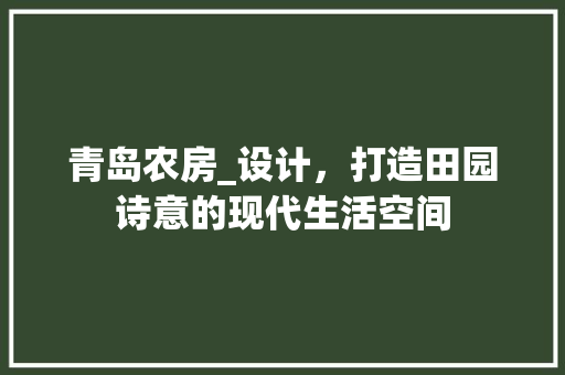 青岛农房_设计，打造田园诗意的现代生活空间
