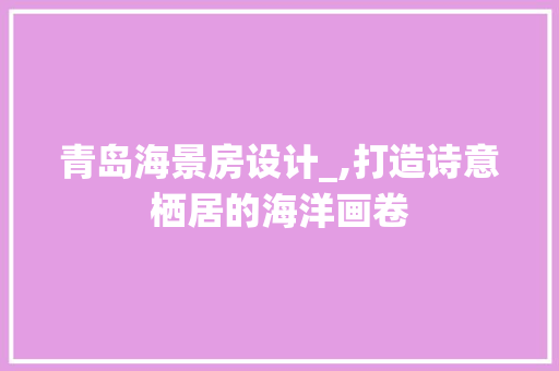 青岛海景房设计_,打造诗意栖居的海洋画卷