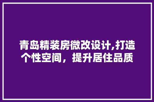 青岛精装房微改设计,打造个性空间，提升居住品质