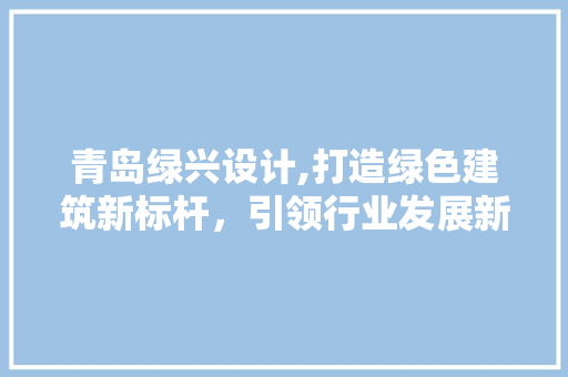 青岛绿兴设计,打造绿色建筑新标杆，引领行业发展新潮流