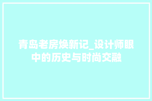 青岛老房焕新记_设计师眼中的历史与时尚交融