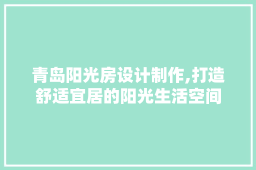 青岛阳光房设计制作,打造舒适宜居的阳光生活空间
