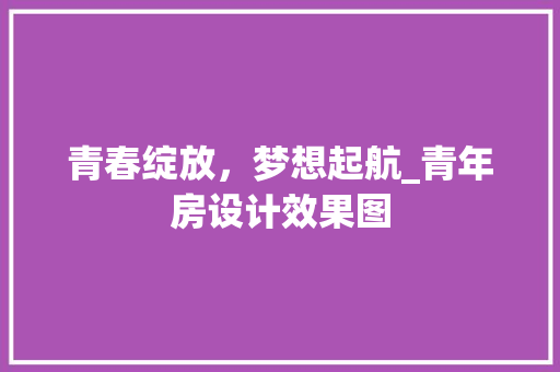 青春绽放，梦想起航_青年房设计效果图