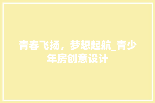 青春飞扬，梦想起航_青少年房创意设计