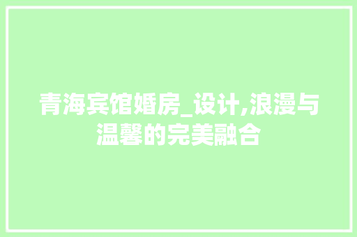 青海宾馆婚房_设计,浪漫与温馨的完美融合