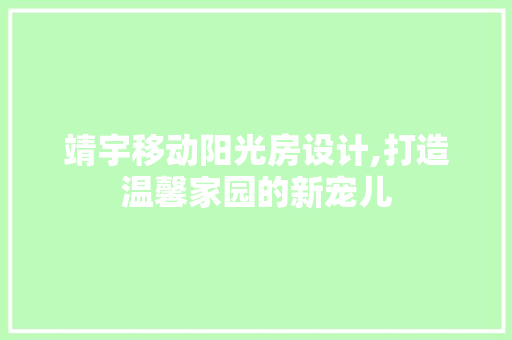 靖宇移动阳光房设计,打造温馨家园的新宠儿