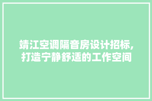 靖江空调隔音房设计招标,打造宁静舒适的工作空间