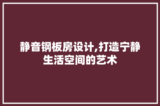 静音钢板房设计,打造宁静生活空间的艺术