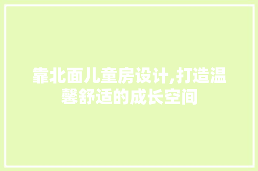 靠北面儿童房设计,打造温馨舒适的成长空间