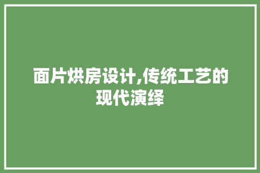 面片烘房设计,传统工艺的现代演绎