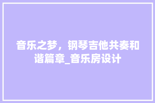 音乐之梦，钢琴吉他共奏和谐篇章_音乐房设计